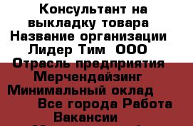 Консультант на выкладку товара › Название организации ­ Лидер Тим, ООО › Отрасль предприятия ­ Мерчендайзинг › Минимальный оклад ­ 18 000 - Все города Работа » Вакансии   . Мурманская обл.,Оленегорск г.